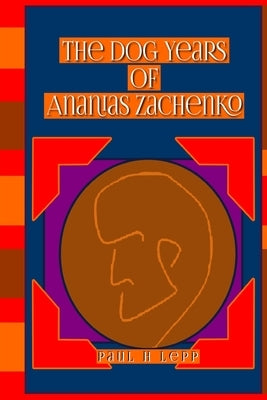 The Dog Years of Ananias Zachenko by Lepp, Paul H.