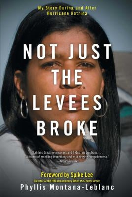 Not Just the Levees Broke: My Story During and After Hurricane Katrina by Montana-LeBlanc, Phyllis