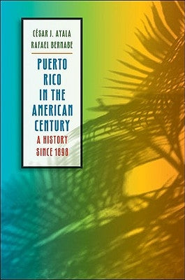 Puerto Rico in the American Century: A History Since 1898 by Ayala, C?sar J.