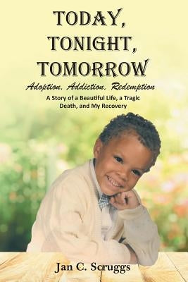 Today, Tonight, Tomorrow: Adoption, Addiction, Redemption; A story of a Beautiful Life and Tragic Death, and My Recovery by Scruggs, Jan C.