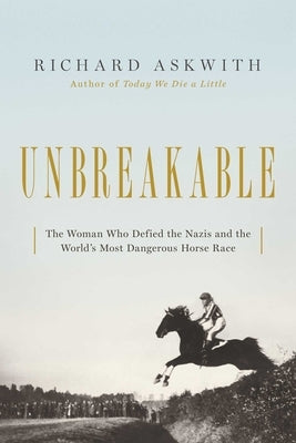 Unbreakable: The Woman Who Defied the Nazis in the World's Most Dangerous Horse Race by Askwith, Richard