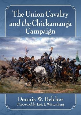 The Union Cavalry and the Chickamauga Campaign by Belcher, Dennis W.