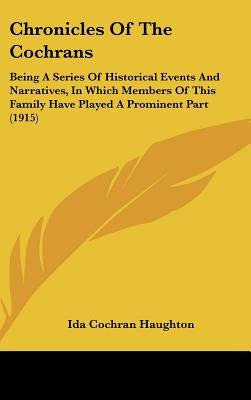 Chronicles Of The Cochrans: Being A Series Of Historical Events And Narratives, In Which Members Of This Family Have Played A Prominent Part (1915 by Haughton, Ida Cochran