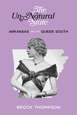 The Un-Natural State: Arkansas and the Queer South by Thompson, Brock