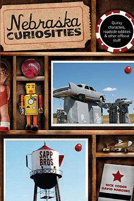 Nebraska Curiosities: Quirky Characters, Roadside Oddities & Other Offbeat Stuff by Yoder, Rick