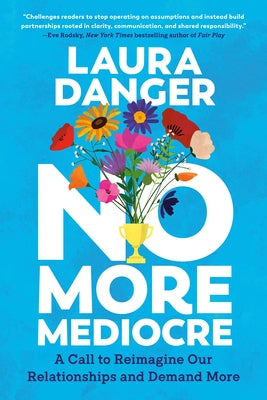 No More Mediocre: A Call to Reimagine Our Relationships and Demand More by Danger, Laura