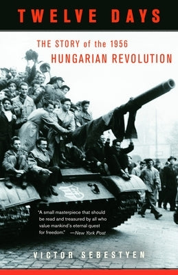 Twelve Days: The Story of the 1956 Hungarian Revolution by Sebestyen, Victor