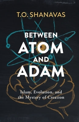 Between Atom and Adam: Islam, Evolution, and the Mystery of Creation by Shanavas, T. O.