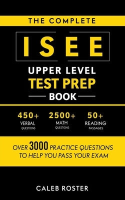 The Complete ISEE Upper Level Test Prep Book: Over 3000 Practice Questions to Help You Pass Your Exam by Roster, Caleb