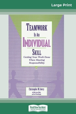 Teamwork Is an Individual Skill: Getting Your Work Done When Sharing Responsibility (16pt Large Print Edition) by Avery, Christopher