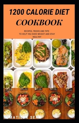 1200 Calorie Diet Cookbook: Easy guide recipes to a low fat daily delicious meal by Sean, Matilda