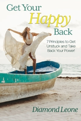 Get Your Happy Back: 7 Principles to Get Unstuck and Take Back Your Power! by Leone, Diamond