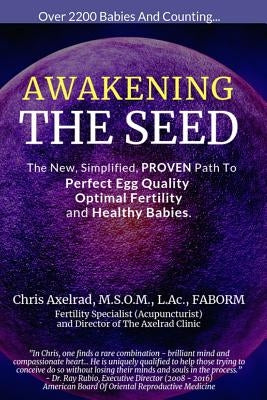 Awakening the Seed: The New, Simplified, Proven Path to Perfect Egg Quality, Optimal Fertility, and Healthy Babies by Axelrad, Chris