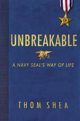 Unbreakable: A Navy Seal's Way of Life by Shea, Thom