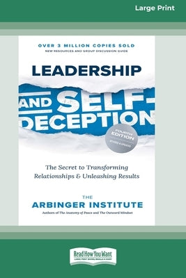 Leadership and Self-Deception (Fourth Edition): The Secret to Transforming Relationships and Unleashing Results [Large Print 16 Pt Edition] by Arbinger Institute, The