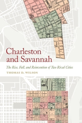 Charleston and Savannah: The Rise, Fall, and Reinvention of Two Rival Cities by Wilson, Thomas D.