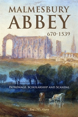 Malmesbury Abbey 670-1539: Patronage, Scholarship and Scandal by McAleavy, Tony