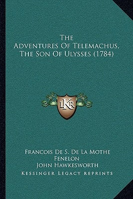 The Adventures Of Telemachus, The Son Of Ulysses (1784) by Fenelon, Francois De S. De La Mothe