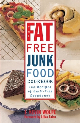 The Fat-Free Junk Food Cookbook: 100 Recipes of Guilt-Free Decadence by Wolfe, J. Kevin