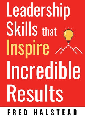 Leadership Skills That Inspire Incredible Results by Halstead, Fred