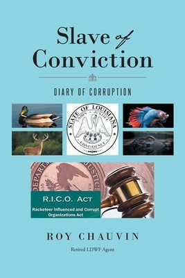 Slave of Conviction Diary of Corruption by Retired Ldwf Agent, Roy Chauvin