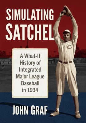 Simulating Satchel: A What-If History of Integrated Major League Baseball in 1934 by Graf, John