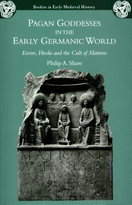 Pagan Goddesses in the Early Germanic World by Shaw, Philip A.