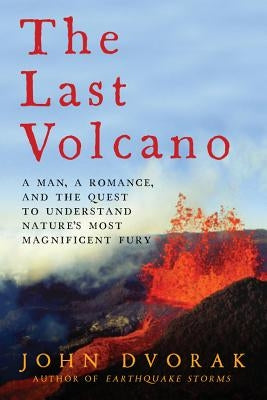 The Last Volcano: A man, a romance, and the quest to understand nature's most magnificent fury by Dvorak, John