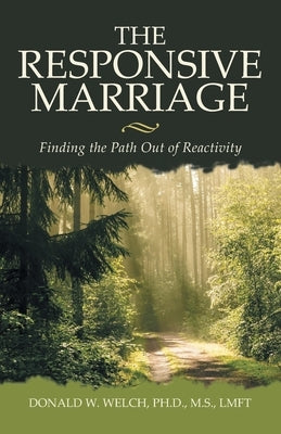 The Responsive Marriage: Finding the Path Out of Reactivity by Welch M. S. Lmft, Donald W.