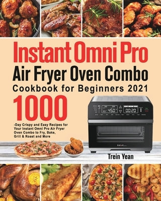 Instant Omni Pro Air Fryer Oven Combo Cookbook for Beginners: 1000-Day Crispy and Easy Recipes for Your Instant Omni Pro Air Fryer Oven Combo to Fry, by Yean, Trein