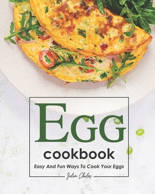 Egg Cookbook: Easy and Fun Ways to Cook Your Eggs by Chiles, Julia
