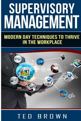 Supervisory Management: Modern Day Techniques To Survive In The Workplace by Brown, Ted