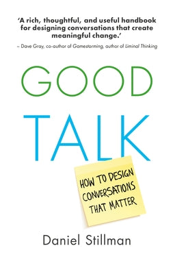 Good Talk: How to Design Conversations That Matter by Stillman, Daniel