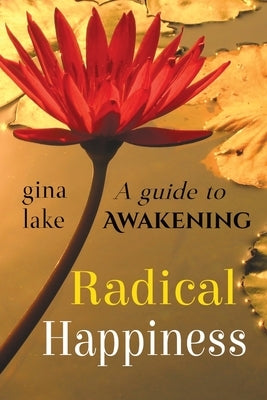 Radical Happiness: A Guide to Awakening by Lake, Gina