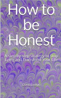 How to be Honest: A step by step strategy to Stop Lying and Transform Your Life by Joseph, David