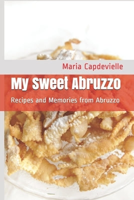 My Sweet Abruzzo: Recipes and Memories from Abruzzo by Capdevielle, Maria T.