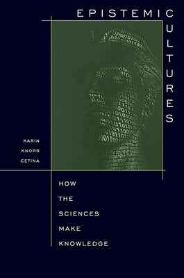 Epistemic Cultures: How the Sciences Make Knowledge by Knorr Cetina, Karin