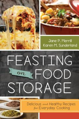 Feasting on Food Storage: Delicious and Healthy Recipes for Everyday Cooking by Merrill, Jane