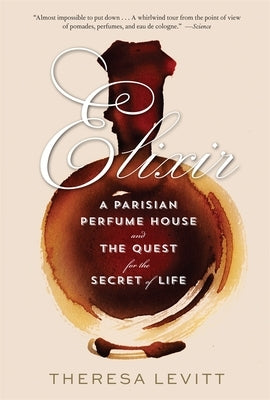 Elixir: A Parisian Perfume House and the Quest for the Secret of Life by Levitt, Theresa