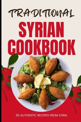 Traditional Syrian Cookbook: 50 Authentic Recipes from Syria by Baker, Ava