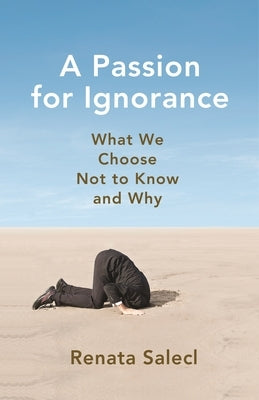 A Passion for Ignorance: What We Choose Not to Know and Why by Salecl, Renata