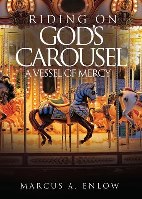 Riding on God's Carousel: A Vessel of Mercy by Enlow, Marcus A.