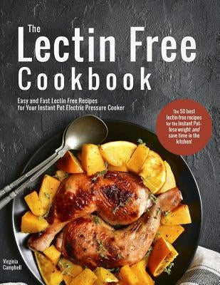 The Lectin Free Cookbook: Easy and Fast Lectin Free Recipes for Your Instant Pot Electric Pressure Cooker by Campbell, Virginia