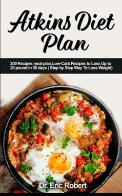 Atkins Diet Plan: 200 Recipes meal plan, Low-Carb Recipes to Loss Up to 20 pound in 30 days ( Step by Step Way to Loss Weight) by Robert, Dr Eric