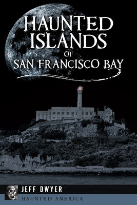 Haunted Islands of San Francisco Bay by Dwyer, Jeff