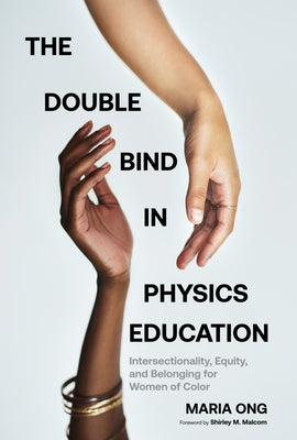 The Double Bind in Physics Education: Intersectionality, Equity, and Belonging for Women of Color by Ong, Maria