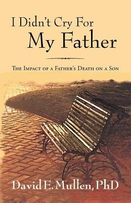 I Didn't Cry For My Father, The Impact of a Father's Death on a Son by Mullen, David E.