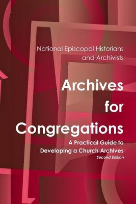 Archives for Congregations: A Practical Guide to Developing a Church Archives Second Edition by Historians and Archivists, National Epis