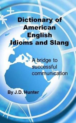 Dictionary of American English Idioms and Slang: a bridge to successful communication by Hunter, J. D.