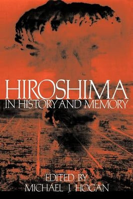 Hiroshima in History and Memory by Hogan, Michael J.